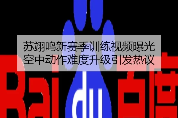 苏翊鸣新赛季训练视频曝光 空中动作难度升级引发热议