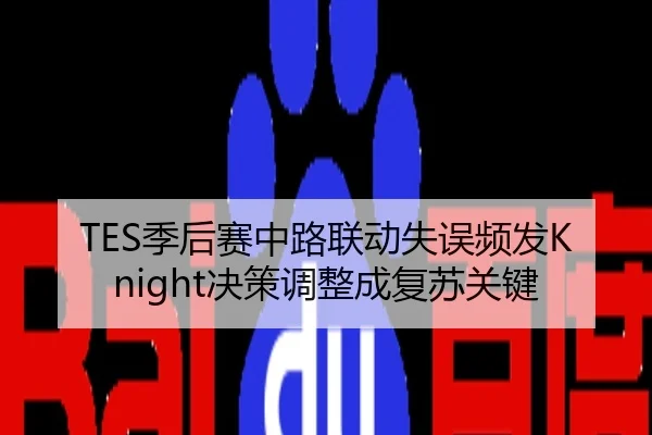 TES季后赛中路联动失误频发Knight决策调整成复苏关键