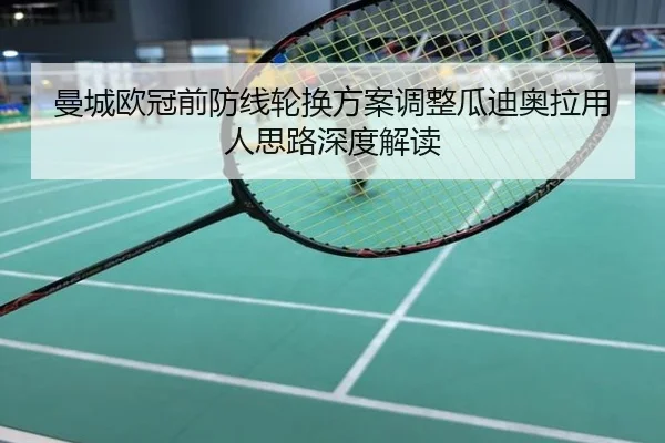 曼城欧冠前防线轮换方案调整瓜迪奥拉用人思路深度解读